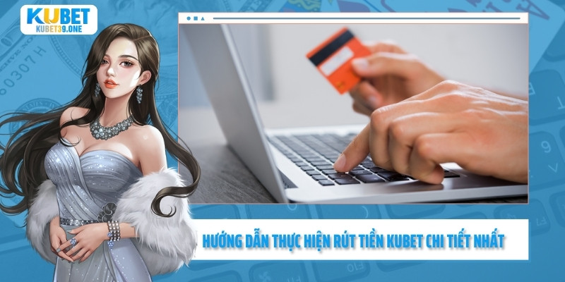 Hướng dẫn rút tiền Kubet chi tiết nhất